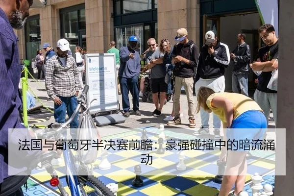 法国与葡萄牙半决赛前瞻：豪强碰撞中的暗流涌动